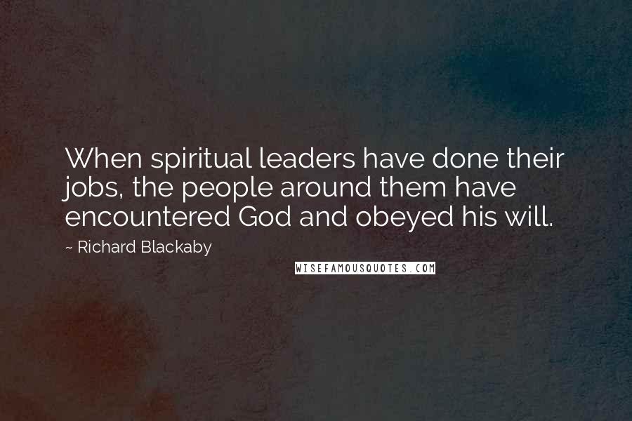 Richard Blackaby Quotes: When spiritual leaders have done their jobs, the people around them have encountered God and obeyed his will.