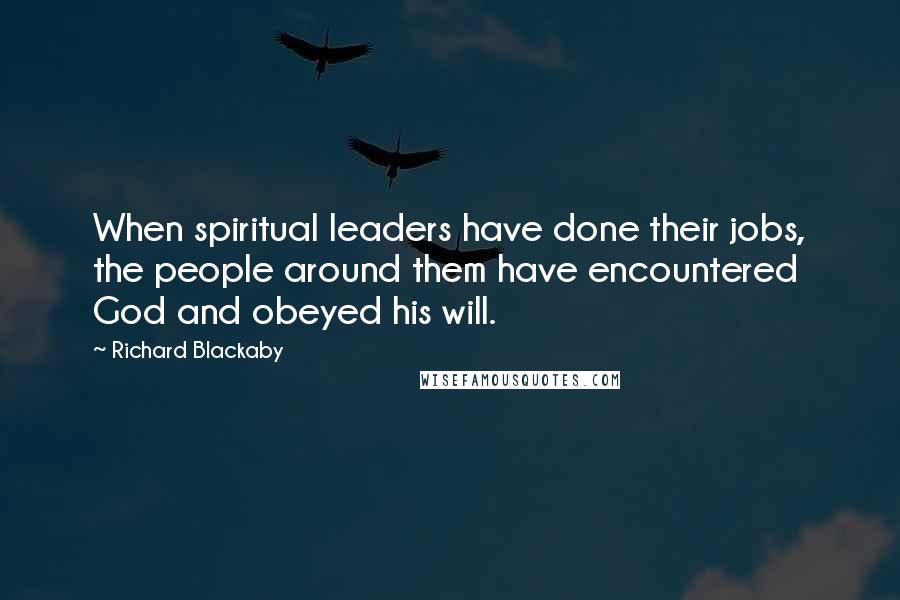 Richard Blackaby Quotes: When spiritual leaders have done their jobs, the people around them have encountered God and obeyed his will.