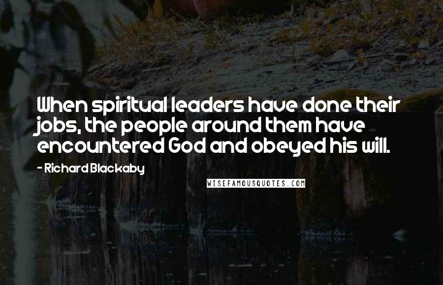 Richard Blackaby Quotes: When spiritual leaders have done their jobs, the people around them have encountered God and obeyed his will.