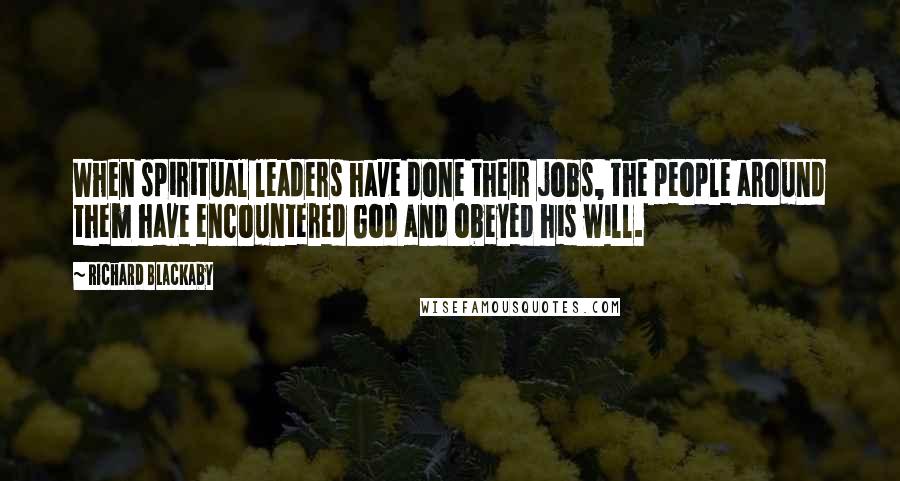 Richard Blackaby Quotes: When spiritual leaders have done their jobs, the people around them have encountered God and obeyed his will.