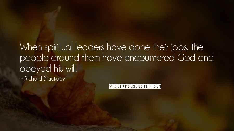 Richard Blackaby Quotes: When spiritual leaders have done their jobs, the people around them have encountered God and obeyed his will.