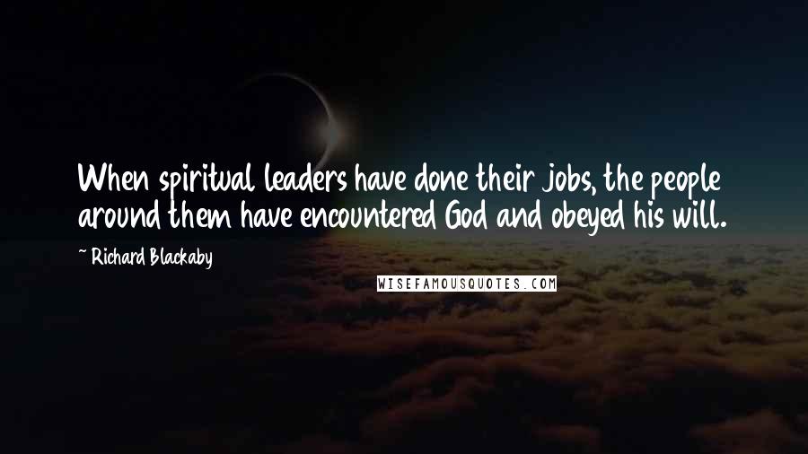 Richard Blackaby Quotes: When spiritual leaders have done their jobs, the people around them have encountered God and obeyed his will.