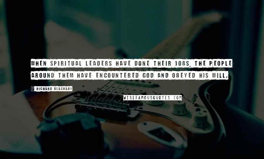 Richard Blackaby Quotes: When spiritual leaders have done their jobs, the people around them have encountered God and obeyed his will.