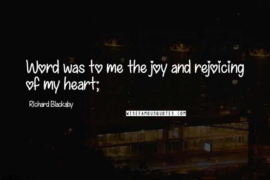 Richard Blackaby Quotes: Word was to me the joy and rejoicing of my heart;
