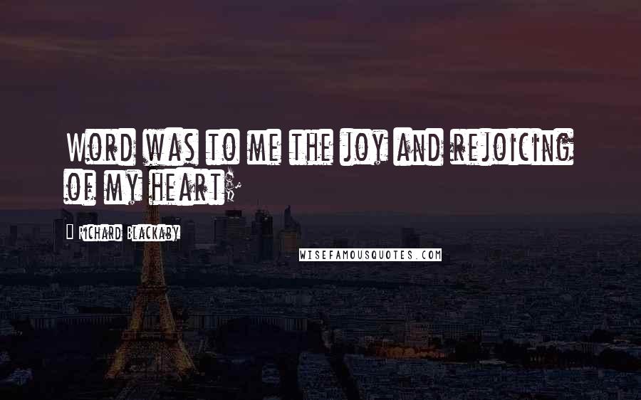Richard Blackaby Quotes: Word was to me the joy and rejoicing of my heart;
