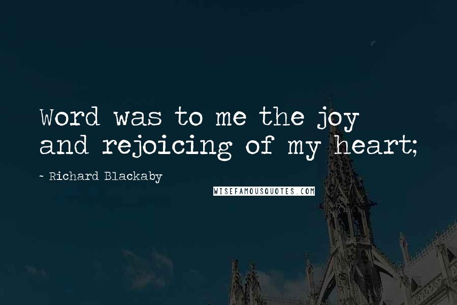 Richard Blackaby Quotes: Word was to me the joy and rejoicing of my heart;
