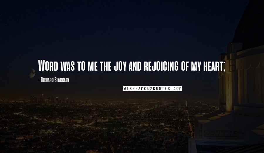 Richard Blackaby Quotes: Word was to me the joy and rejoicing of my heart;