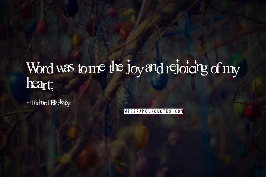 Richard Blackaby Quotes: Word was to me the joy and rejoicing of my heart;