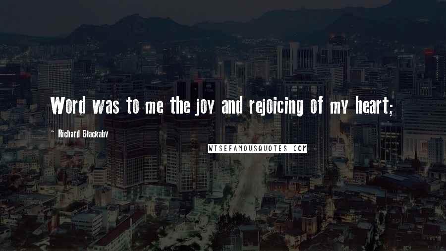 Richard Blackaby Quotes: Word was to me the joy and rejoicing of my heart;