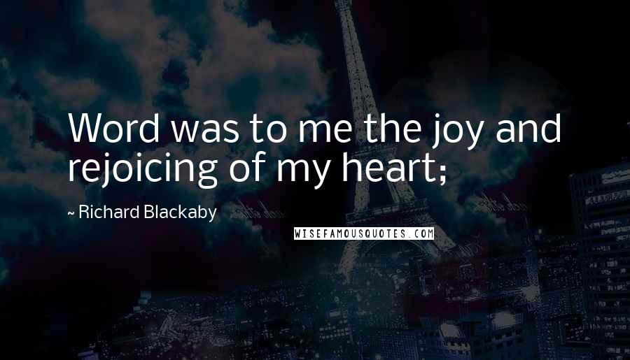 Richard Blackaby Quotes: Word was to me the joy and rejoicing of my heart;
