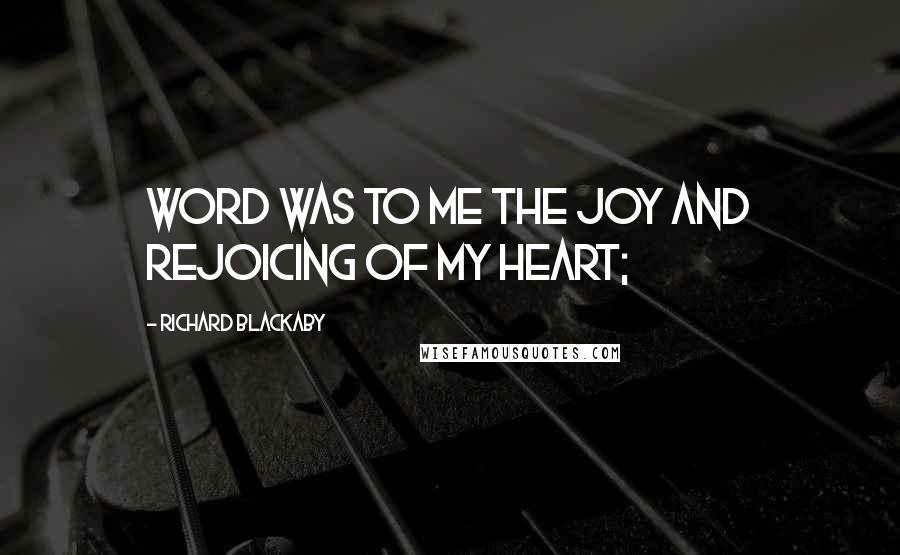 Richard Blackaby Quotes: Word was to me the joy and rejoicing of my heart;