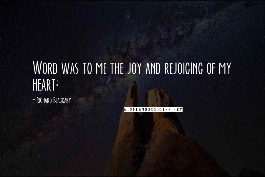Richard Blackaby Quotes: Word was to me the joy and rejoicing of my heart;