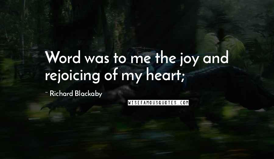 Richard Blackaby Quotes: Word was to me the joy and rejoicing of my heart;