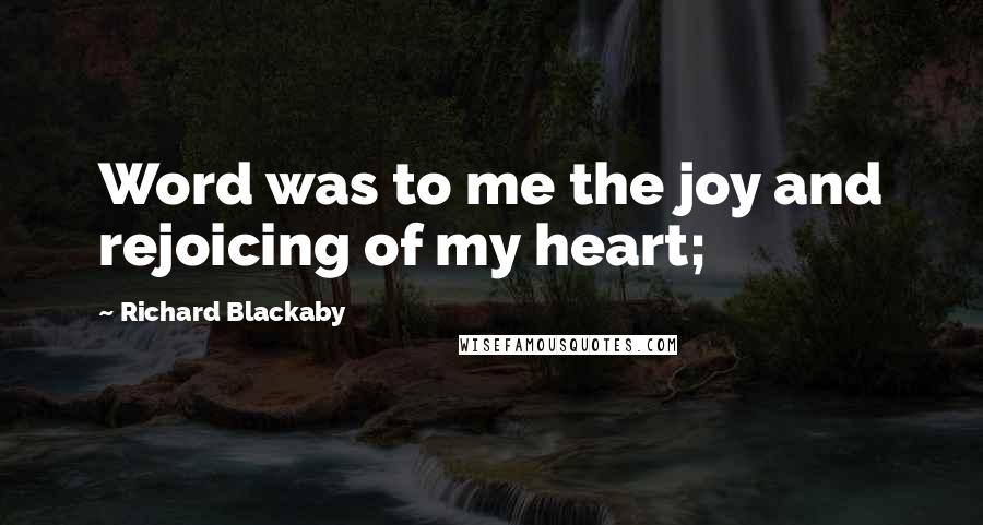 Richard Blackaby Quotes: Word was to me the joy and rejoicing of my heart;