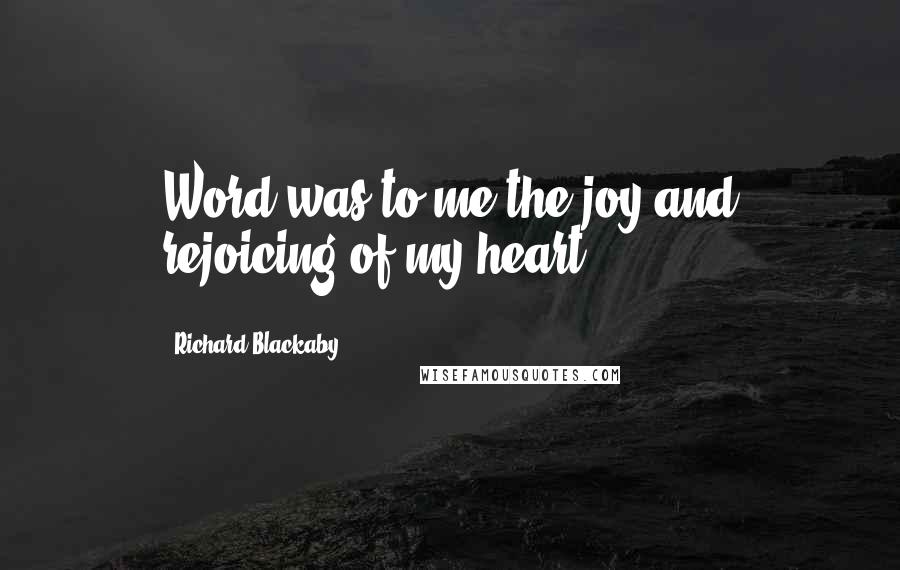 Richard Blackaby Quotes: Word was to me the joy and rejoicing of my heart;