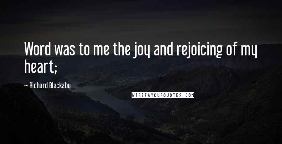 Richard Blackaby Quotes: Word was to me the joy and rejoicing of my heart;