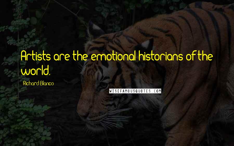 Richard Blanco Quotes: Artists are the emotional historians of the world.