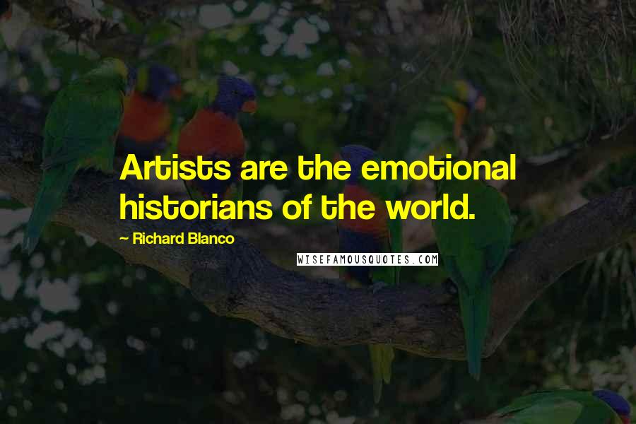 Richard Blanco Quotes: Artists are the emotional historians of the world.