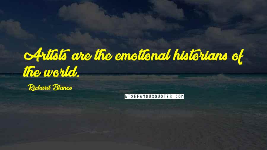 Richard Blanco Quotes: Artists are the emotional historians of the world.