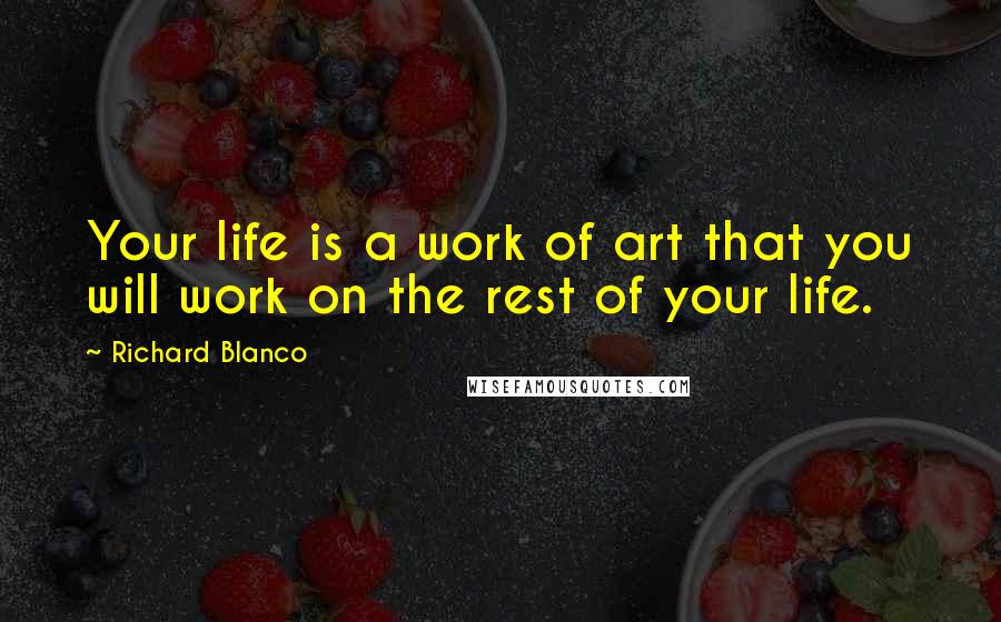 Richard Blanco Quotes: Your life is a work of art that you will work on the rest of your life.
