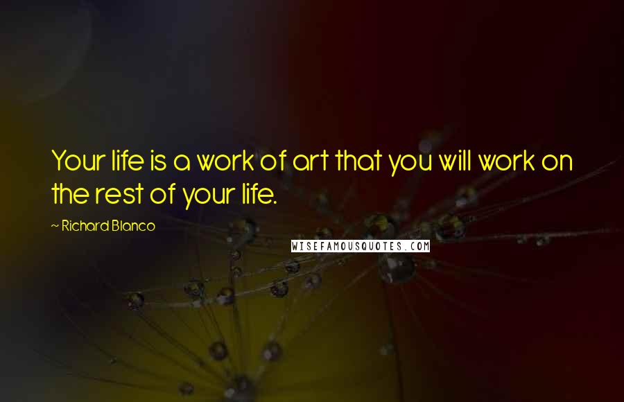 Richard Blanco Quotes: Your life is a work of art that you will work on the rest of your life.