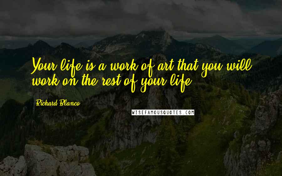 Richard Blanco Quotes: Your life is a work of art that you will work on the rest of your life.