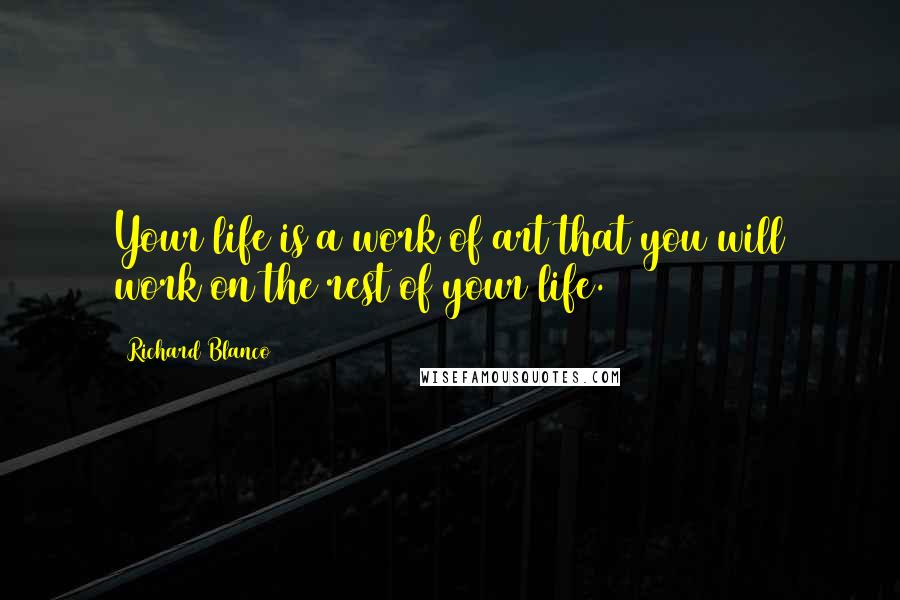 Richard Blanco Quotes: Your life is a work of art that you will work on the rest of your life.