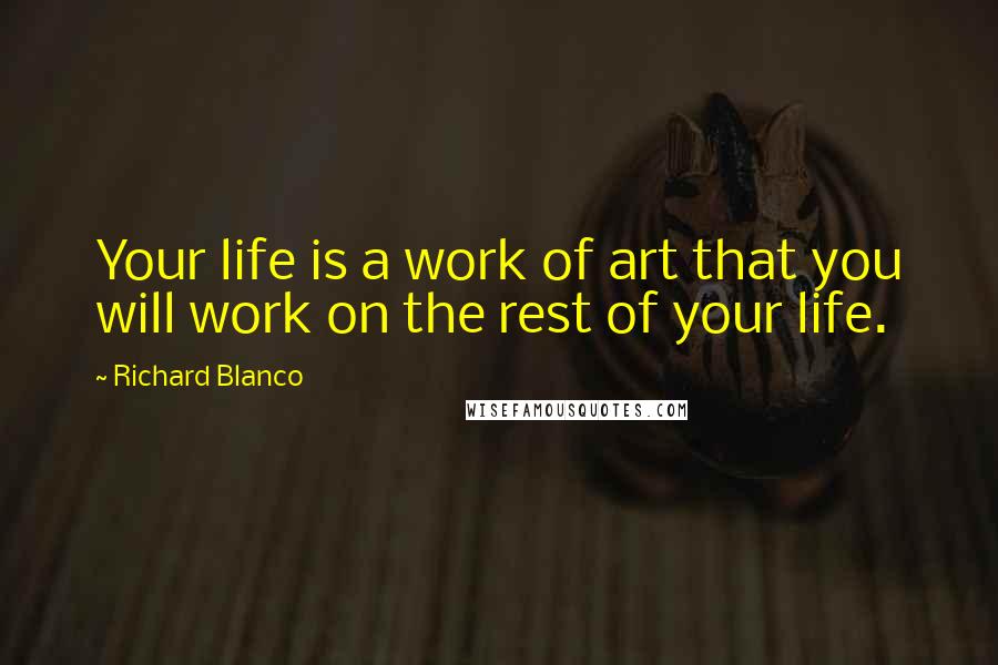 Richard Blanco Quotes: Your life is a work of art that you will work on the rest of your life.