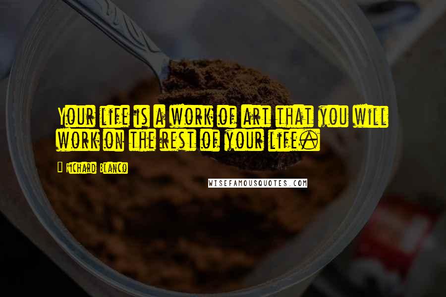 Richard Blanco Quotes: Your life is a work of art that you will work on the rest of your life.