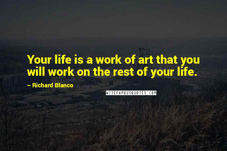 Richard Blanco Quotes: Your life is a work of art that you will work on the rest of your life.