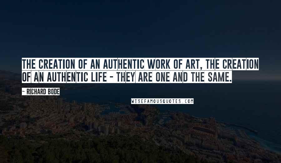 Richard Bode Quotes: The creation of an authentic work of art, the creation of an authentic life - they are one and the same.