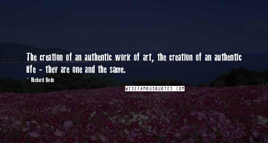 Richard Bode Quotes: The creation of an authentic work of art, the creation of an authentic life - they are one and the same.