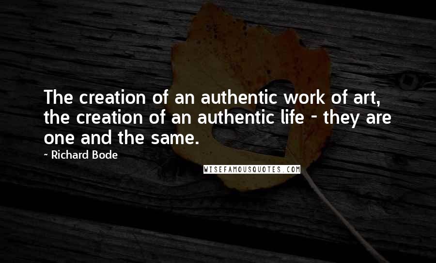 Richard Bode Quotes: The creation of an authentic work of art, the creation of an authentic life - they are one and the same.