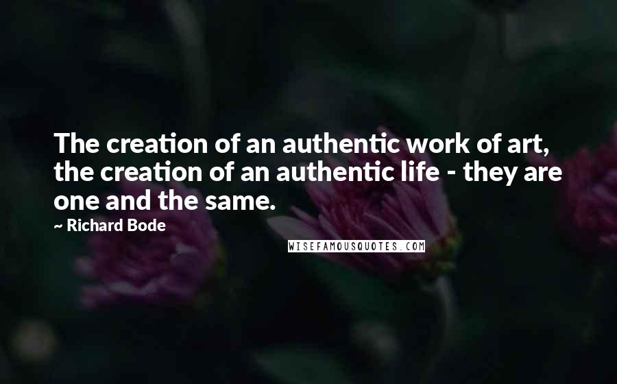 Richard Bode Quotes: The creation of an authentic work of art, the creation of an authentic life - they are one and the same.