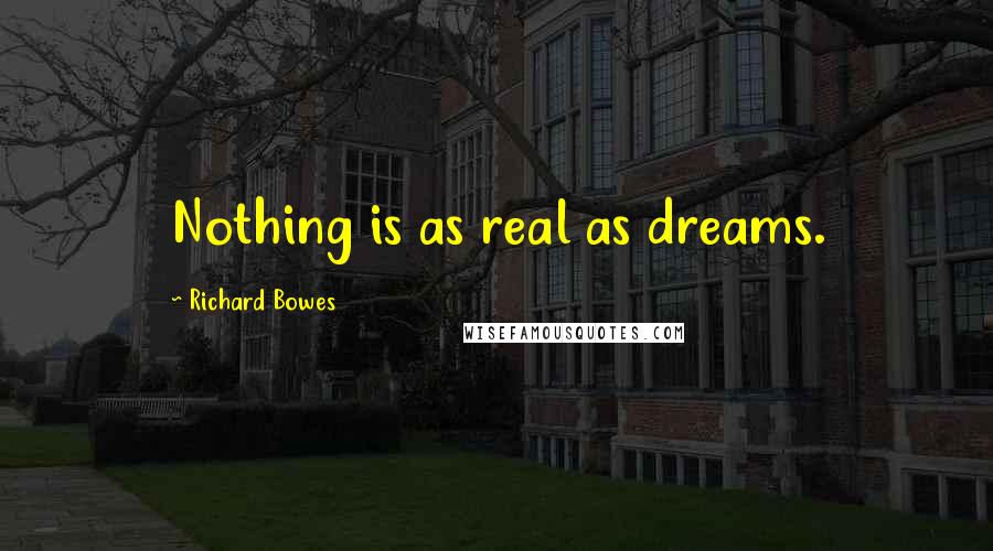 Richard Bowes Quotes: Nothing is as real as dreams.