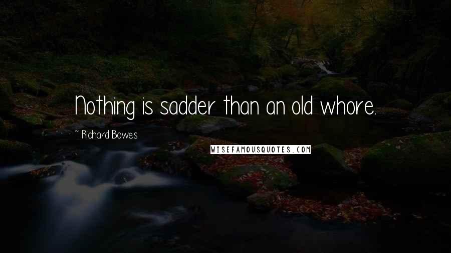 Richard Bowes Quotes: Nothing is sadder than an old whore.