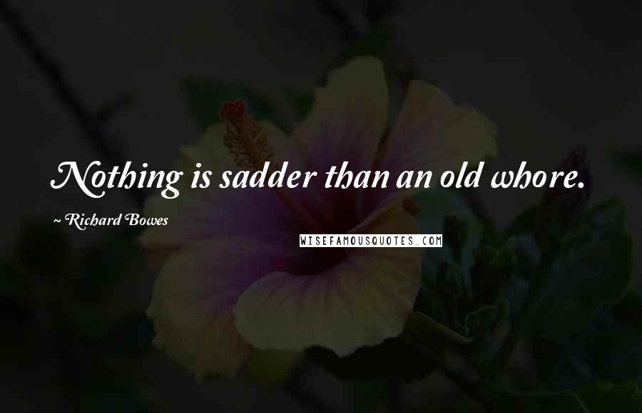 Richard Bowes Quotes: Nothing is sadder than an old whore.