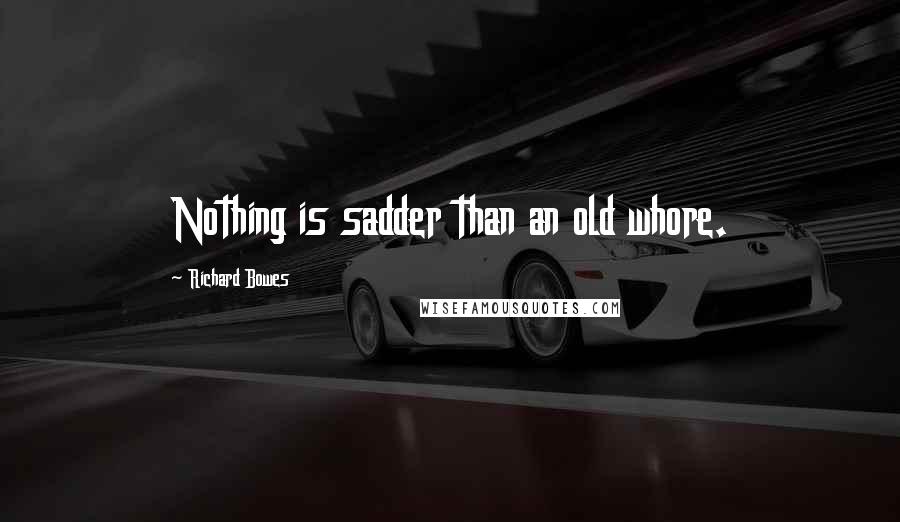 Richard Bowes Quotes: Nothing is sadder than an old whore.