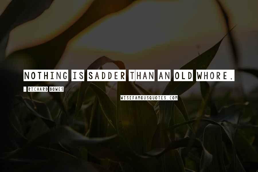 Richard Bowes Quotes: Nothing is sadder than an old whore.