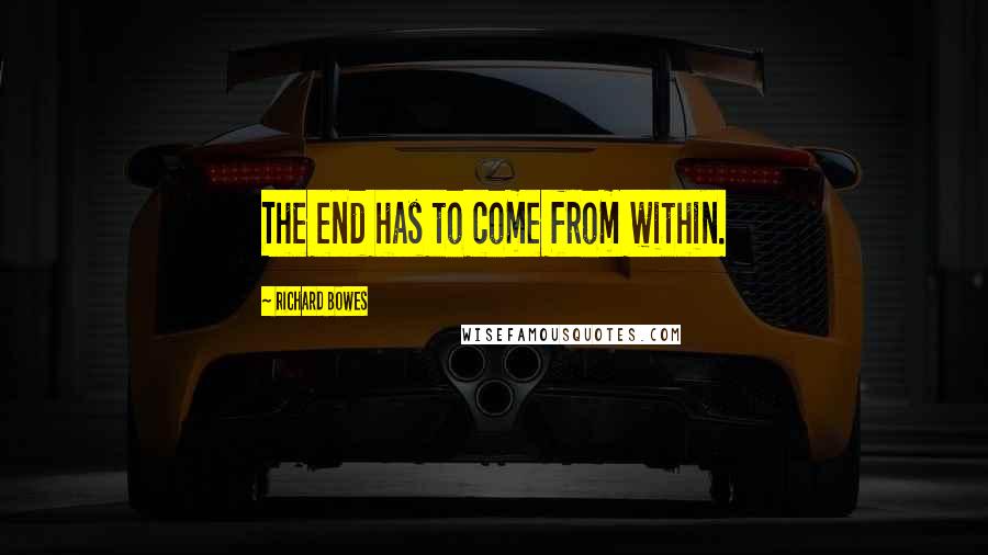 Richard Bowes Quotes: The end has to come from within.