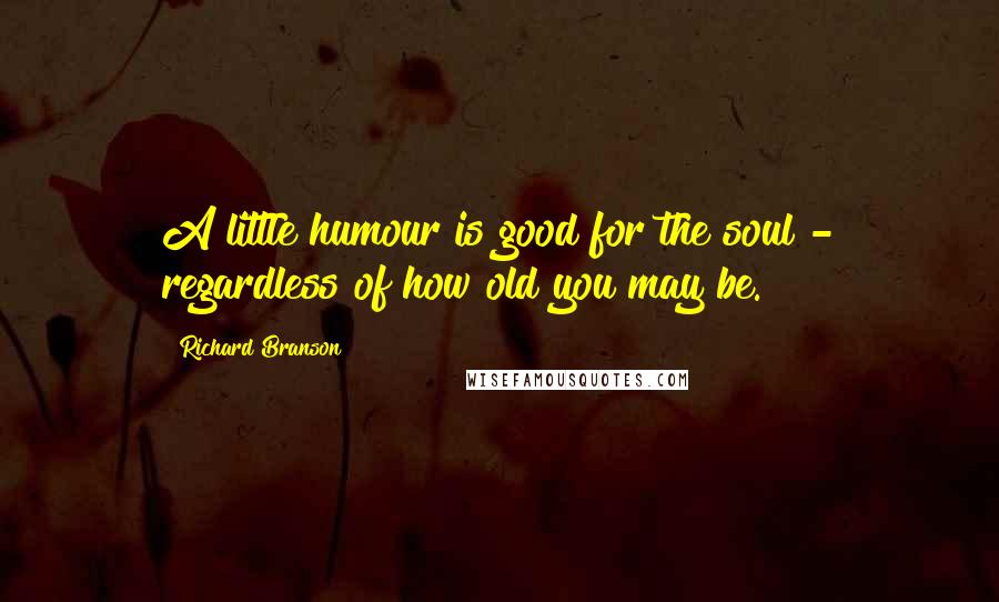 Richard Branson Quotes: A little humour is good for the soul - regardless of how old you may be.