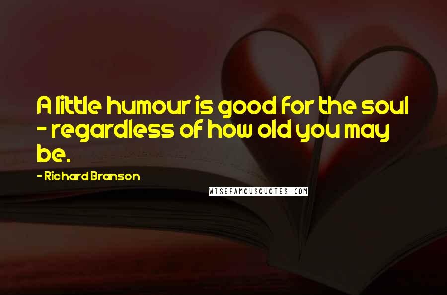 Richard Branson Quotes: A little humour is good for the soul - regardless of how old you may be.