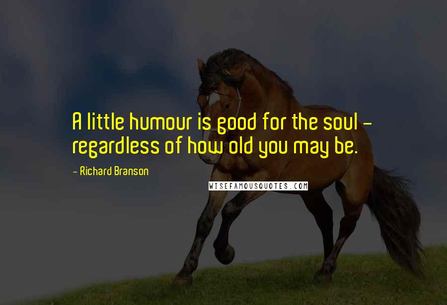 Richard Branson Quotes: A little humour is good for the soul - regardless of how old you may be.