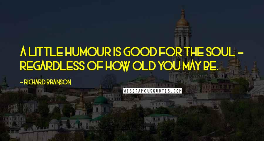 Richard Branson Quotes: A little humour is good for the soul - regardless of how old you may be.