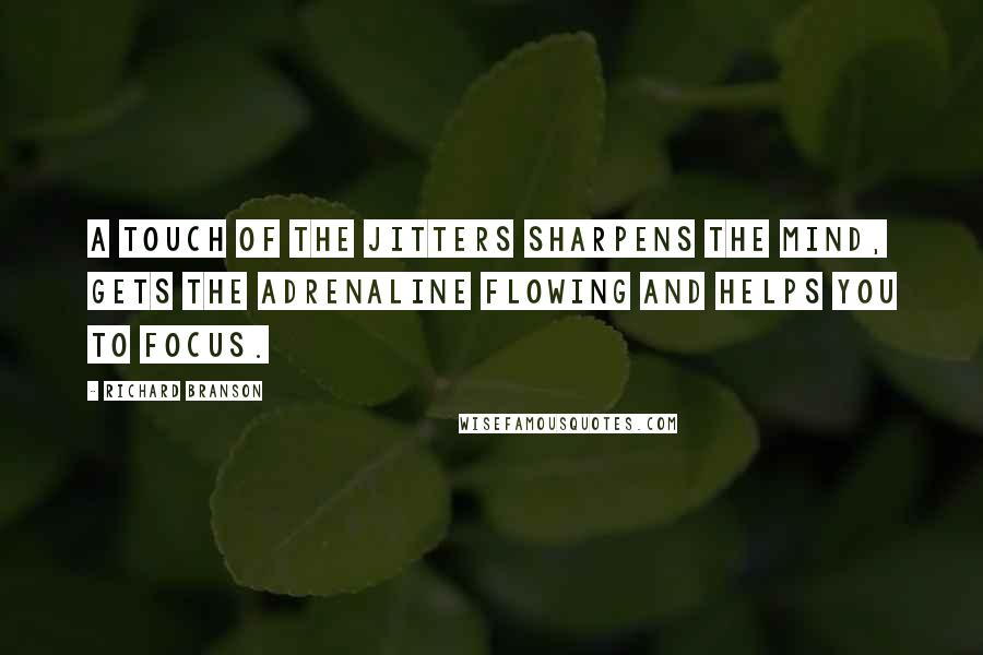 Richard Branson Quotes: A touch of the jitters sharpens the mind, gets the adrenaline flowing and helps you to focus.