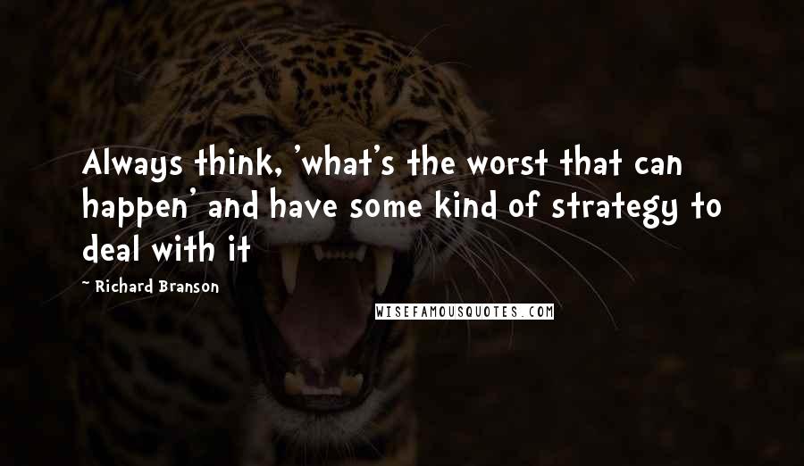 Richard Branson Quotes: Always think, 'what's the worst that can happen' and have some kind of strategy to deal with it