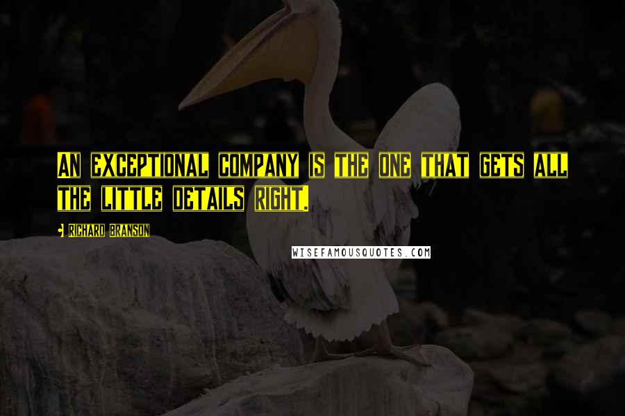 Richard Branson Quotes: An exceptional company is the one that gets all the little details right.