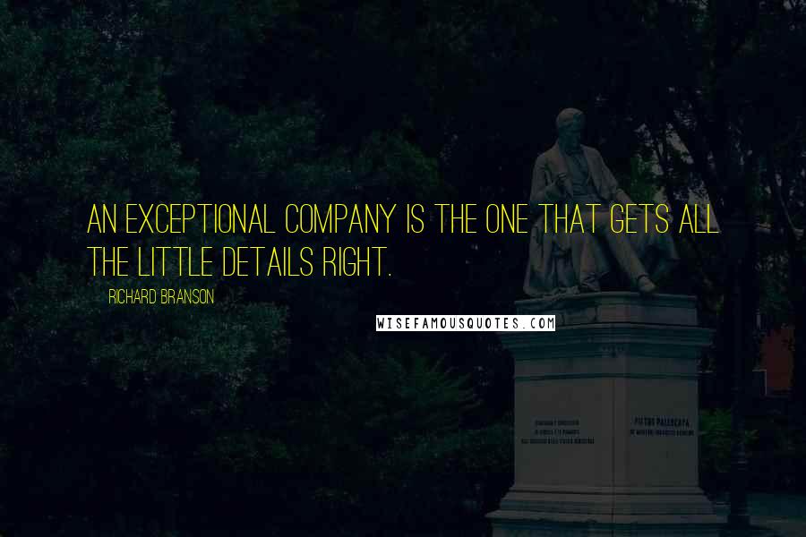 Richard Branson Quotes: An exceptional company is the one that gets all the little details right.