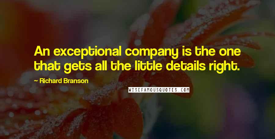 Richard Branson Quotes: An exceptional company is the one that gets all the little details right.
