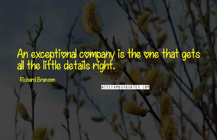 Richard Branson Quotes: An exceptional company is the one that gets all the little details right.